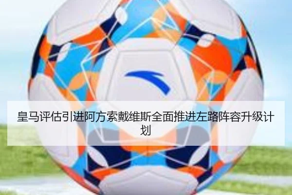 皇马评估引进阿方索戴维斯全面推进左路阵容升级计划