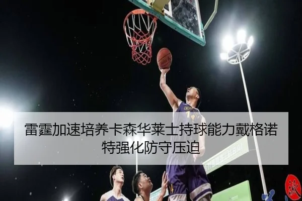 雷霆加速培养卡森华莱士持球能力戴格诺特强化防守压迫